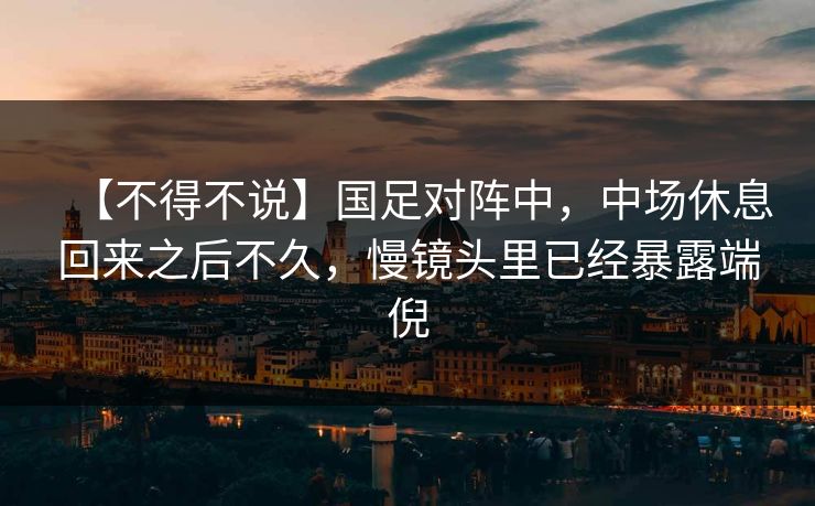 【不得不说】国足对阵中，中场休息回来之后不久，慢镜头里已经暴露端倪
